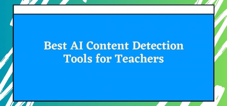 9 Best AI Content Detection Tools For Teachers