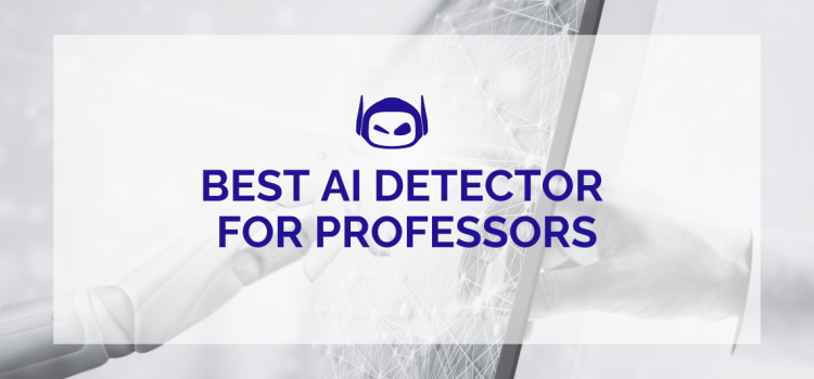 Best AI Detector for Professors: Our 7 Top Choices