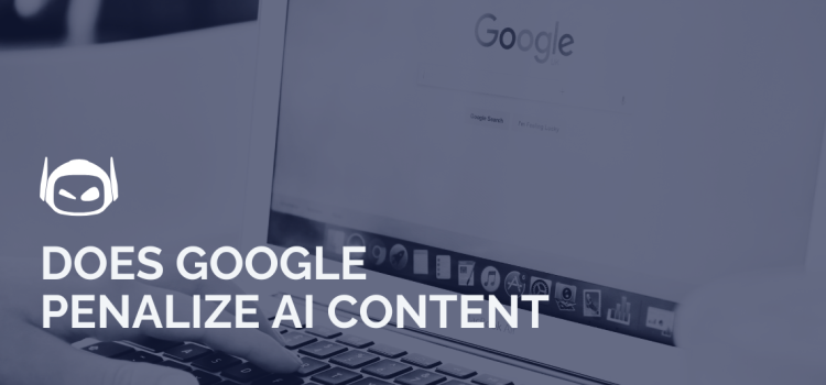 Does Google Penalize AI Content: What To Look Out For