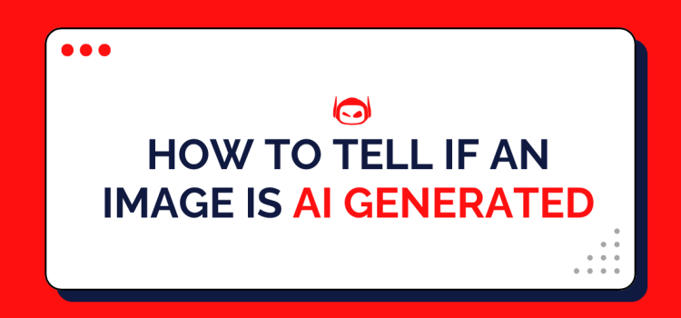 How To Tell if An Image Is AI-Generated: The Ultimate Guide