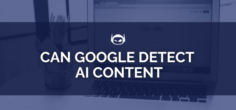 Can Google Detect AI Content: Insights For Writers