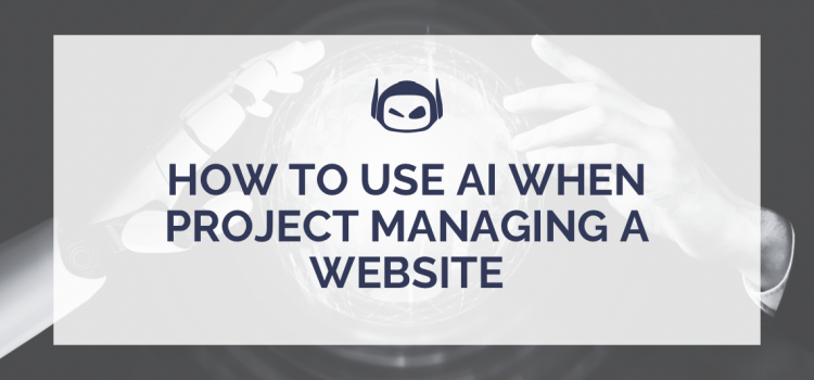 How To Use AI When Project Managing a Website Effectively